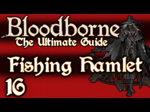BLOODBORNE : THE ULTIMATE GUIDE 100% - PART 16 - THE FISHING HAMLET + KOS - OLD HUNTERS DLC