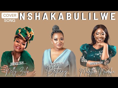 NELLY ZULU | MARTHA NANAKA | BETHANY - NSHAKABULILWE (COVER SONG)