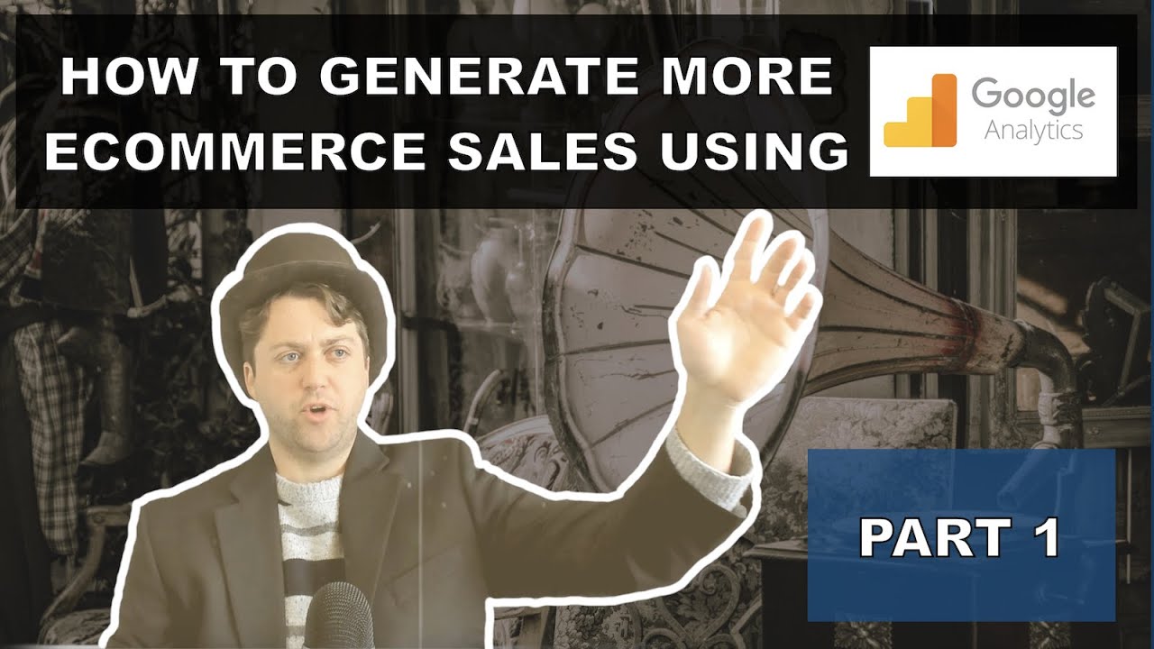 How To Generate More Ecommerce Sales Using Google Analytics - Part 1
