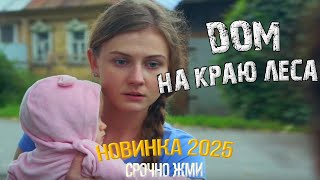 НОВИНКИ МЕЛОДРАМ 2025 | ДОМ НА КРАЮ ЛЕСА — ТОПОВЫЕ ФИЛЬМЫ ГОДА СМОТРЕТЬ БЕСПЛАТНО