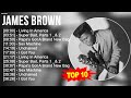 J A M E S B R O W N 2023 MIX Top 10 Best Songs Greatest Hits Full Album 2023