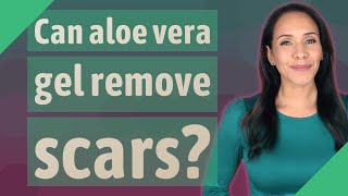 Can aloe vera gel remove scars?