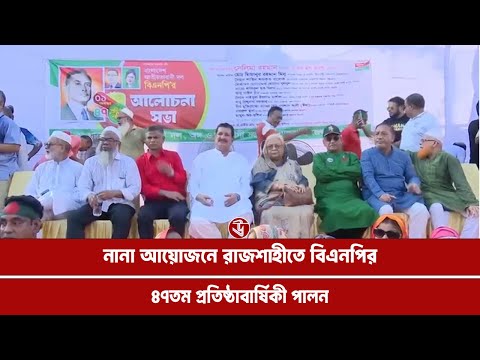 নানা আয়োজনে রাজশাহীতে বিএনপির ৪৭তম প্রতিষ্ঠাবার্ষিকী পালন