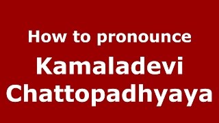How to pronounce Kamaladevi Chattopadhyaya