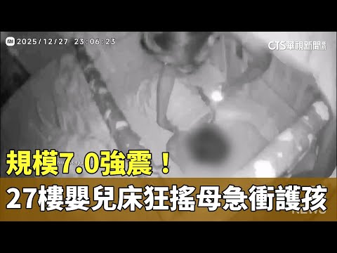 規模7.0強震！　27樓嬰兒床狂搖母急衝護孩