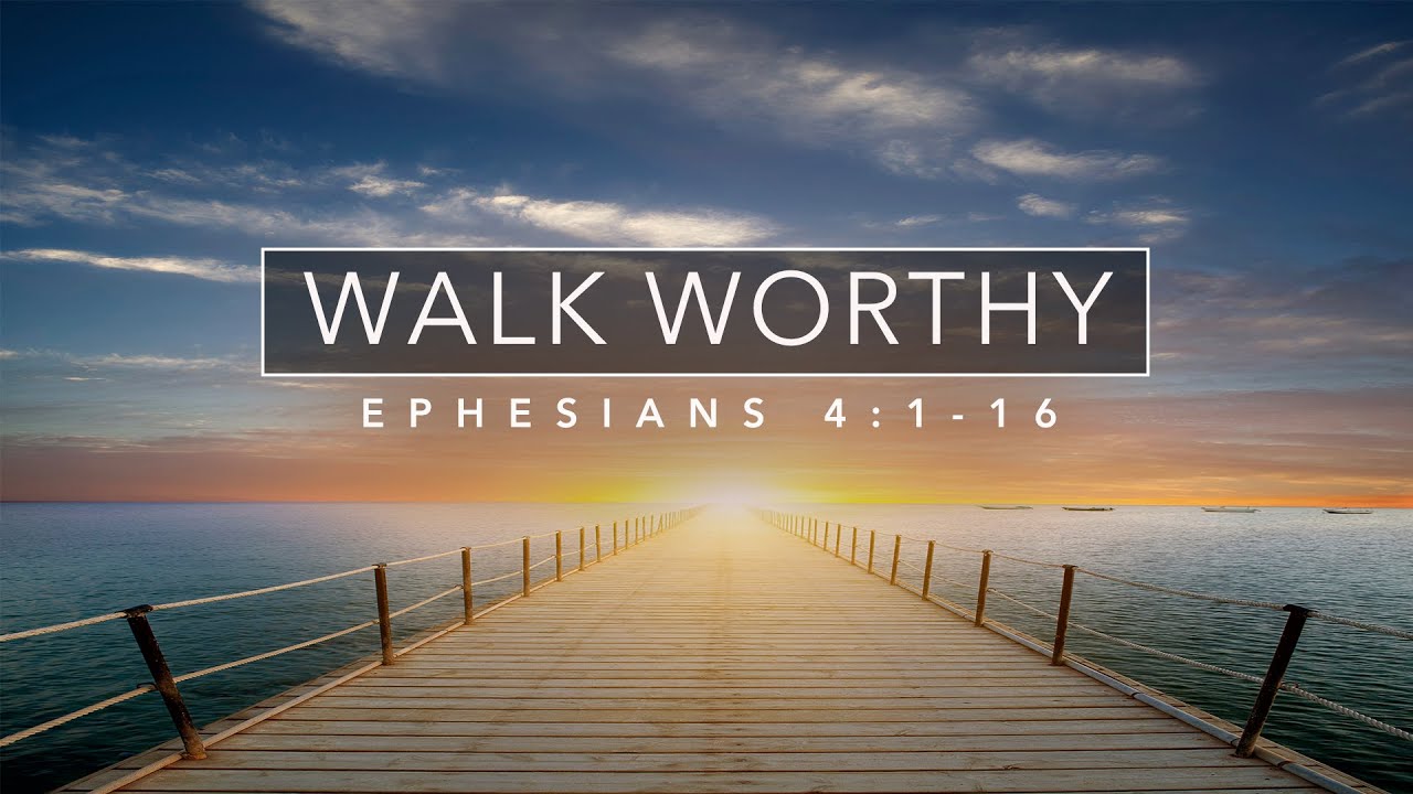 Walk Worthy - Ephesians 4:1-16