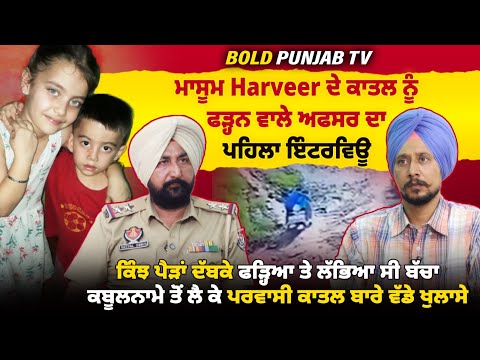 ਮਾਸੂਮ Harveer ਦੇ ਕਾ-ਤ-ਲ ਨੂੰ ਫੜ੍ਹਨ ਵਾਲੇ ਅਫਸਰ ਦਾ ਇੰਟਰਵਿਊ, ਕਹਾਣੀ ਸੁਣਕੇ ਹਿੱਲ ਜਾਓਗੇ,ਜੱਜ ਸਾਹਮਣੇ ਕੀ ਬੋਲਿਆ 