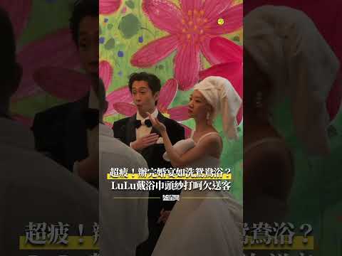 #超疲！辦完 #婚宴 如洗 #鴛鴦浴？#LuLu 戴 #浴巾頭紗 #打呵欠 送客 🤣