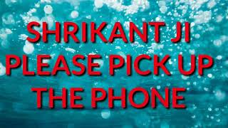 Shrikant Ji Please pick up the phone।। shrikan