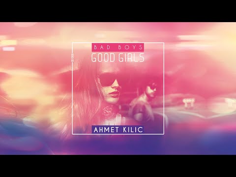 Ahmet Kilic  - Bad Boys Good Girls (Video)