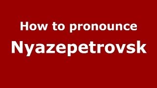 How to pronounce Nyazepetrovsk