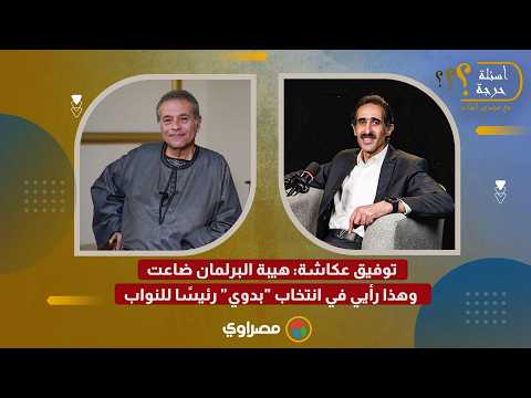 توفيق عكاشة: هيبة البرلمان ضاعت.. وهذا رأيي في انتخاب "بدوي" رئيسًا للنواب 