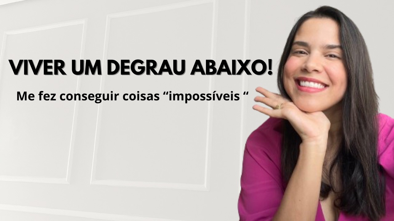 VIVER UM DEGRAU ABAIXO me fez realizar SONHOS considerados impossíveis