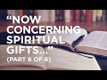 “Now Concerning Spiritual Gifts…” (Part 6 of 6) — 08/07/2021