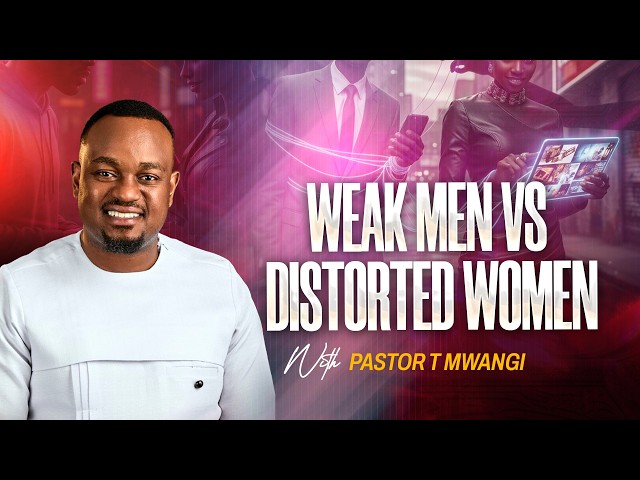 WEAK MEN VS DISTORTED WOMEN || With Pastor T Mwangi