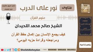 صورة كيف يجمع الإنسان بين إكمال حفظ القرآن ومراجعته وقراءة حزبه اليومي؟ الحيدان - مشروع كبار العلماء
