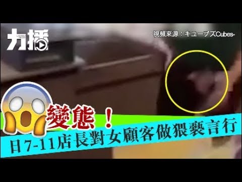 有片！變態！日7-11店長對女顧客做猥褻言行