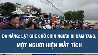 Kinh hoàng phút ghe chở 9 người đi đám tang lật giữa dòng nước xiết ở Đà Nẵng, 1 người mất tích