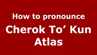 How to pronounce Cherok To’ Kun Atlas
