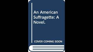 An American Suffragette: A Novel.
