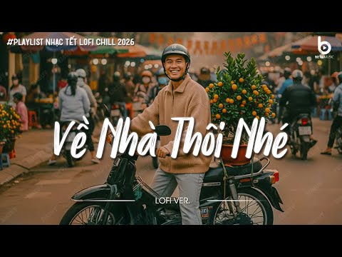 Nhạc Tết Chill 2026 - Về Nhà Thôi Nhé - Nhạc Xuân Chill Nghe Là Muốn Về Nhà Ăn Tết