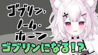 【ゴブリン・ノーム・ホーン】なんだこりは、ゴブリンになってみる