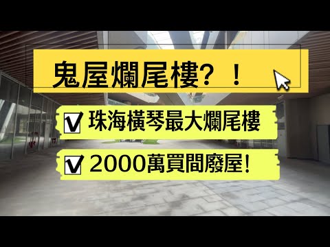 咩話？關口物業都爛尾｜珠海橫琴最大爛尾樓｜灝怡天攬｜2000萬買間鬼屋！香港人大灣區買樓｜防中伏