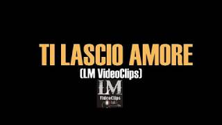 TI LASCIO AMORE   LM VideoClips