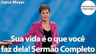 Sua vida é o que você faz dela! Sermão Completo | Joyce Meyer