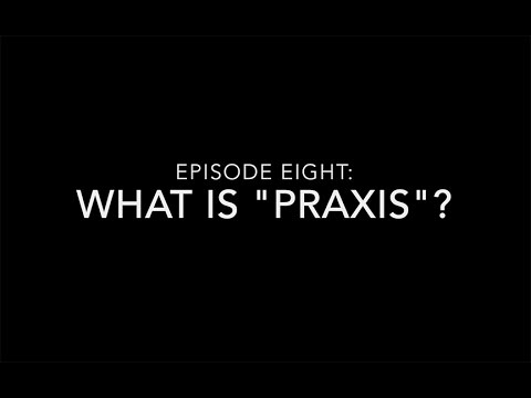 Episode 8: What is "Praxis"?