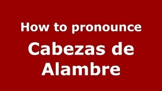 How to pronounce Cabezas De Alambre