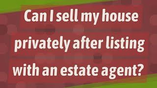Can I sell my house privately after listing with an estate agent?