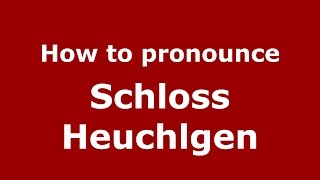 How to pronounce Schloss Heuchlgen
