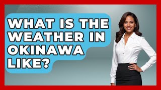 What Is The Weather In Okinawa Like - The Rail and Cruise Experts