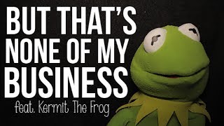 But That&#39;s None Of My Business: Kermit The Frog
