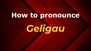 How to pronounce Geligau