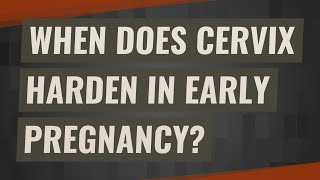 When does cervix harden in early pregnancy?
