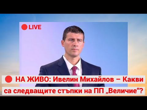На живо: Ивелин Михайлов - Какви са следващите стъпки на ПП „Величие“