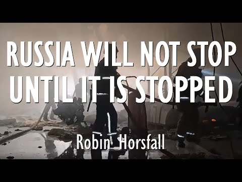 Robin Horsfall - Putin Won't Stop Attacking Ukraine and Testing Europe Until he's Stopped by Force.