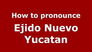 How to pronounce Ejido Nuevo Yucatan