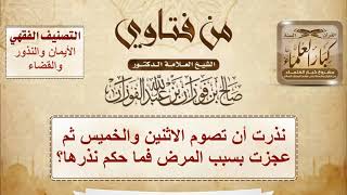 نذرت أن تصوم الاثنين والخميس ثم عجزت بسبب المرض فما حكم نذرها؟