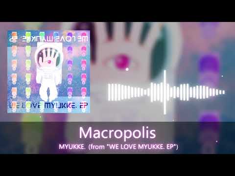 MYUKKE. - Macropolis (from "WE LOVE MYUKKE. EP")