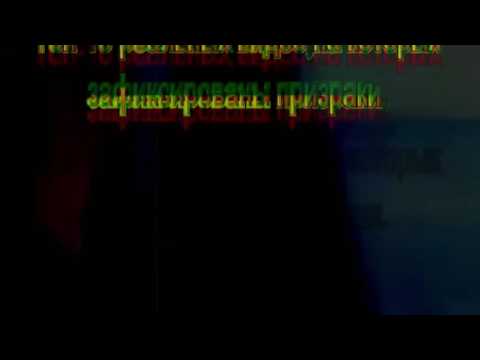 РЕАЛЬНЫЕ ВИДЕО, НА КОТОРЫХ ЗАФИКСИРОВАНЫ ПРИЗРАКИ