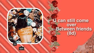 Between Friends—U can still come over (8d)