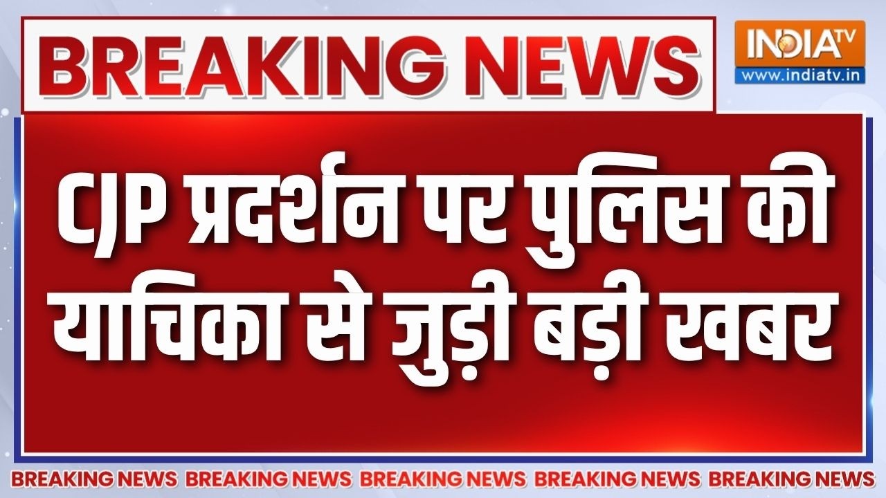 Breaking News: CJP प्रदर्शन पर पुलिस की याचिका से जुड़ी बड़ी खबर |