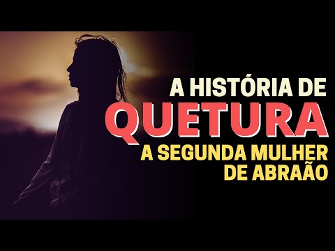 A HISTÓRIA DE QUETURA, A SEGUNDA ESPOSA DE ABRAÃO