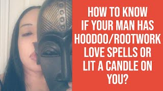 How to know if your man has hoodoo/rootwork love spells or lit a candle on you?