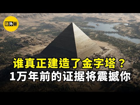 谁真正建造了金字塔？这份120000年前的证据将震撼你