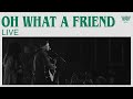 Oh, What a Friend