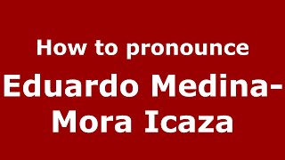 How to pronounce Eduardo Medina-Mora Icaza
